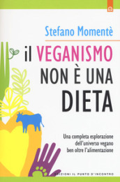 Il veganismo non è una dieta. Una completa esplorazione ell universo vegano ben oltre l alimentazione. Nuova ediz.