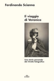 Il viaggio di Veronica. Una storia personale del ritratto fotografico. Nuova ediz.