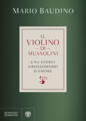 Il violino di Mussolini. Una storia grossomodo d amore